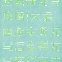 大话西游手游最新龙马攻略(大话西游手游龙马怎么得龙马获得方法)