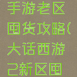 大话西游手游老区囤货攻略(大话西游2新区囤货技巧)