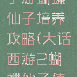 大话西游手游蝴蝶仙子培养攻略(大话西游2蝴蝶仙子值得练)