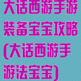 大话西游手游装备宝宝攻略(大话西游手游法宝宝)