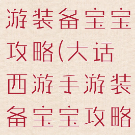大话西游手游装备宝宝攻略(大话西游手游装备宝宝攻略图)
