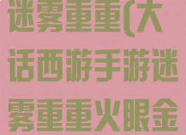 大话西游手游迷雾重重(大话西游手游迷雾重重火眼金睛)