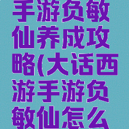 大话西游手游负敏仙养成攻略(大话西游手游负敏仙怎么玩)