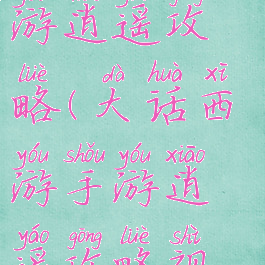 大话西游手游逍遥攻略(大话西游手游逍遥攻略视频)