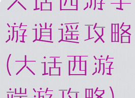 大话西游手游逍遥攻略(大话西游端游攻略)