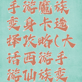大话西游手游魔族变身卡选择攻略(大话西游手游仙族变身卡)