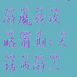 大话西游手游魔族攻略前期(大话西游人族攻略)