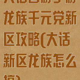 大话西游手游龙族千元党新区攻略(大话新区龙族怎么搞)