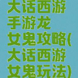 大话西游手游龙殇女鬼攻略(大话西游女鬼玩法)