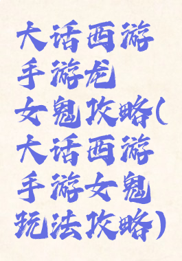 大话西游手游龙殇女鬼攻略(大话西游手游女鬼玩法攻略)