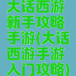 大话西游新手攻略手游(大话西游手游入门攻略)