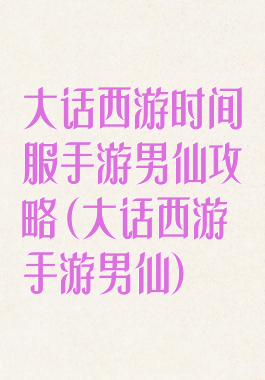 大话西游时间服手游男仙攻略(大话西游手游男仙)