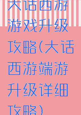 大话西游游戏升级攻略(大话西游端游升级详细攻略)