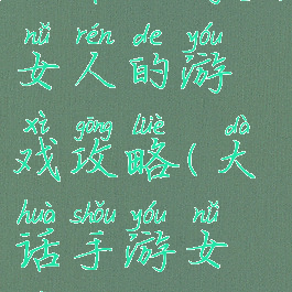 大话西游里女人的游戏攻略(大话手游女人攻略)