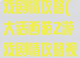 大话西游2游戏剧情攻略(大话西游2游戏剧情攻略视频)