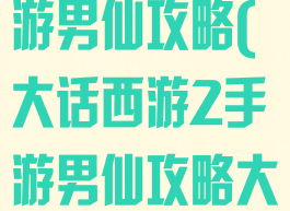 大话西游2手游男仙攻略(大话西游2手游男仙攻略大全)