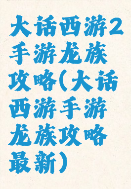 大话西游2手游龙族攻略(大话西游手游龙族攻略最新)