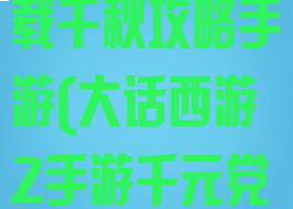 大话西游2版载千秋攻略手游(大话西游2手游千元党攻略)