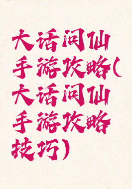 大话问仙手游攻略(大话问仙手游攻略技巧)