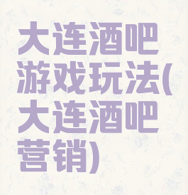 大连酒吧游戏玩法(大连酒吧营销)