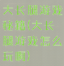 大长腿游戏秘籍(大长腿游戏怎么玩啊)