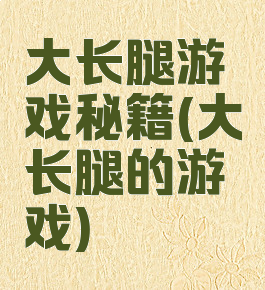 大长腿游戏秘籍(大长腿的游戏)