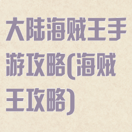 大陆海贼王手游攻略(海贼王攻略)