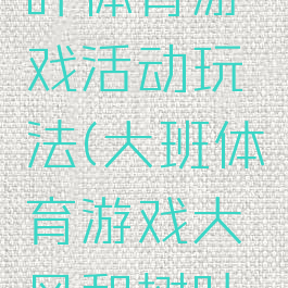 大风与落叶体育游戏活动玩法(大班体育游戏大风和树叶的目标)