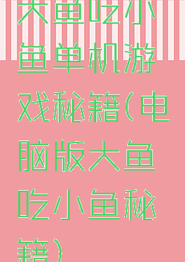 大鱼吃小鱼单机游戏秘籍(电脑版大鱼吃小鱼秘籍)