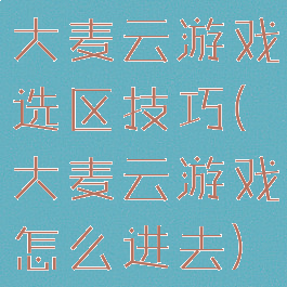 大麦云游戏选区技巧(大麦云游戏怎么进去)