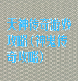 天神传奇游戏攻略(神鬼传奇攻略)