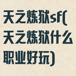 天之炼狱sf(天之炼狱什么职业好玩)