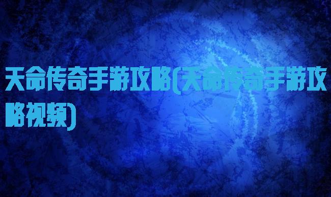 天命传奇手游攻略(天命传奇手游攻略视频)
