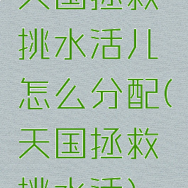 天国拯救挑水活儿怎么分配(天国拯救挑水活)