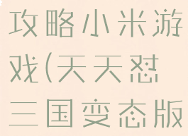 天天怼三国攻略小米游戏(天天怼三国变态版攻略)