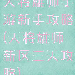 天将雄师手游新手攻略(天将雄师新区三天攻略)