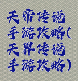 天帝传说手游攻略(天界传说手游攻略)