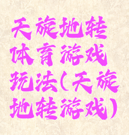 天旋地转体育游戏玩法(天旋地转游戏)