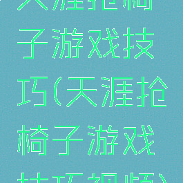 天涯抢椅子游戏技巧(天涯抢椅子游戏技巧视频)