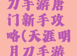 天涯明月刀手游唐门新手攻略(天涯明月刀手游唐门攻略)