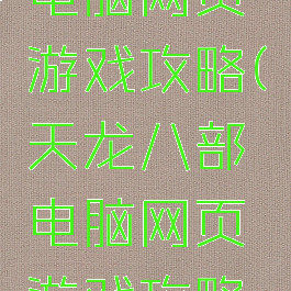 天龙八部电脑网页游戏攻略(天龙八部电脑网页游戏攻略图)