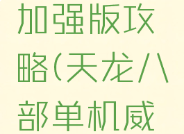 天龙八部单机威力加强版攻略(天龙八部单机威力加强版攻略大全)