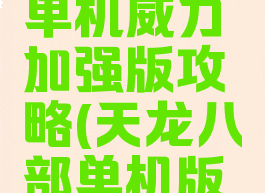 天龙八部单机威力加强版攻略(天龙八部单机版全攻略)
