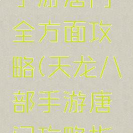天龙八部手游唐门全方面攻略(天龙八部手游唐门攻略指南)