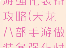 天龙八部手游强化装备攻略(天龙八部手游做装备强化材料怎么弄)