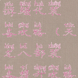 天龙八部手游强化装备攻略(天龙八部装备提升攻略)