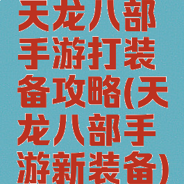 天龙八部手游打装备攻略(天龙八部手游新装备)