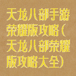 天龙八部手游荣耀版攻略(天龙八部荣耀版攻略大全)