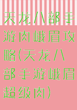 天龙八部手游肉峨眉攻略(天龙八部手游峨眉超级肉)