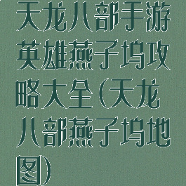 天龙八部手游英雄燕子坞攻略大全(天龙八部燕子坞地图)